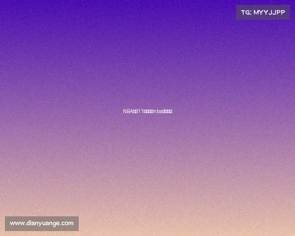 NBA赛事11月在线、nba赛事播放 NBA赛事11月在线、nba赛事播放